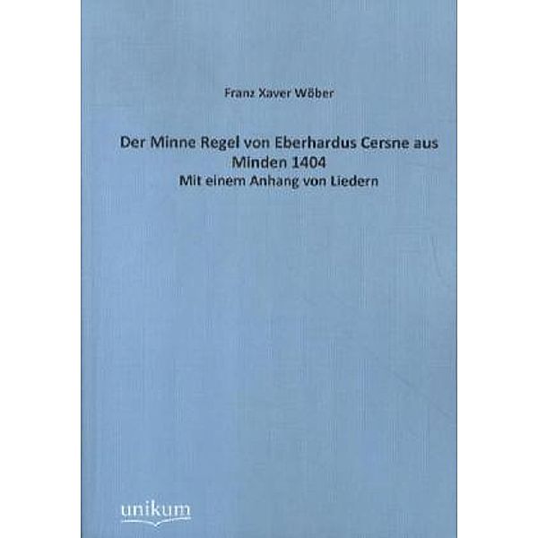 Der Minne Regel von Eberhardus Cersne aus Minden 1404, Franz X.. Wöber