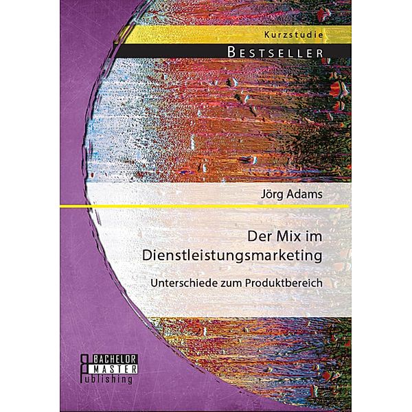 Der Mix im Dienstleistungsmarketing: Unterschiede zum Produktbereich, Jörg Adams