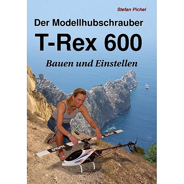 Der Modellhubschrauber T-Rex 600, Stefan Pichel