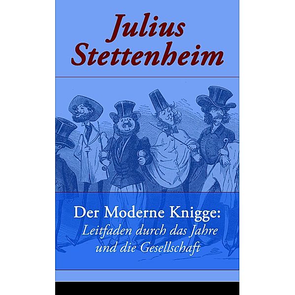 Der Moderne Knigge: Leitfaden durch das Jahre und die Gesellschaft, Julius Stettenheim