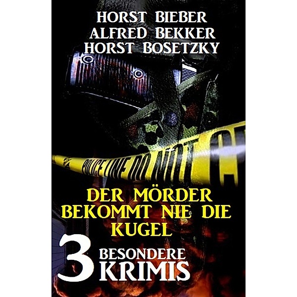 Der Mörder bekommt nie die Kugel: 3 besondere Krimis, Alfred Bekker, Horst Bieber, Horst Bosetzky