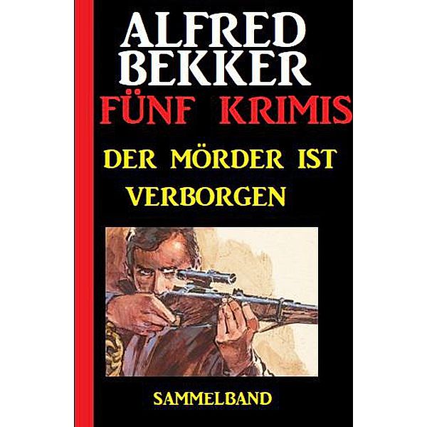 Der Mörder ist verborgen: Fünf Krimis, Alfred Bekker