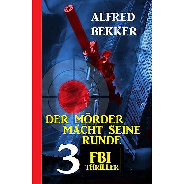Der Mörder macht seine Runde: 3 FBI Thriller, Alfred Bekker