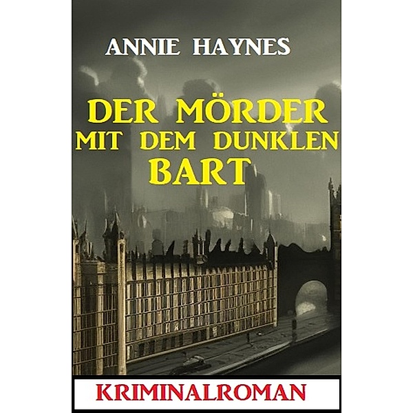 Der Mörder mit dem dunklen Bart: Kriminalroman, Annie Haynes