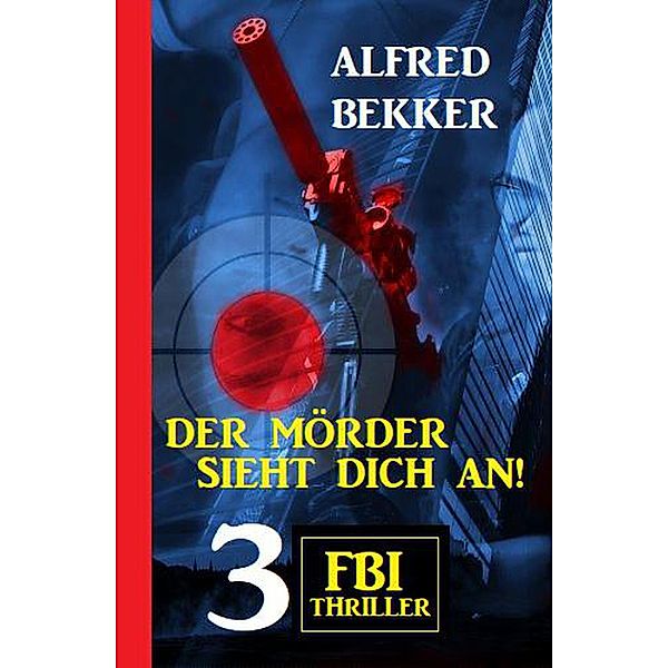 Der Mörder sieht dich an! 3 FBI Thriller, Alfred Bekker