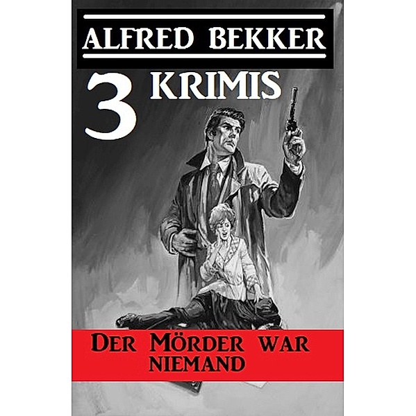 Der Mörder war niemand: 3 Krimis, Alfred Bekker