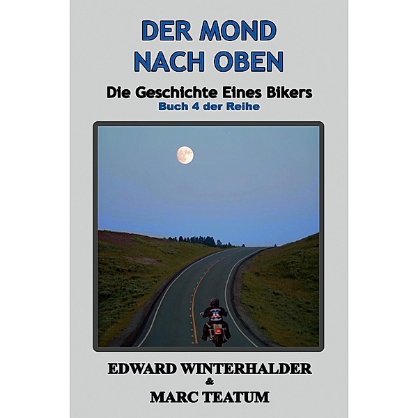 Der Mond Nach Oben: Die Geschichte Eines Bikers (Buch 4 Der Reihe) / Die Geschichte Eines Bikers, Edward Winterhalder, Marc Teatum
