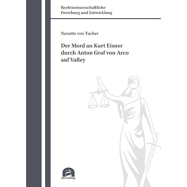Der Mord an Kurt Eisner durch Anton Graf von Arco auf Valley / Rechtswissenschaftliche Forschung und Entwicklung Bd.842, Nanette von Tucher