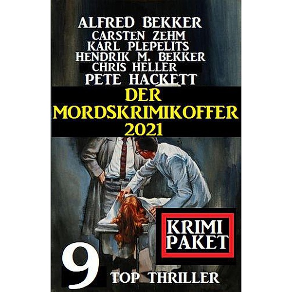 Der Mordskrimikoffer 2021: Krimi Paket: 9 Top Thriller, Alfred Bekker, Hendrik M. Bekker, Cedric Balmore, Carsten Zehm, Karl Plepelits, Chris Heller