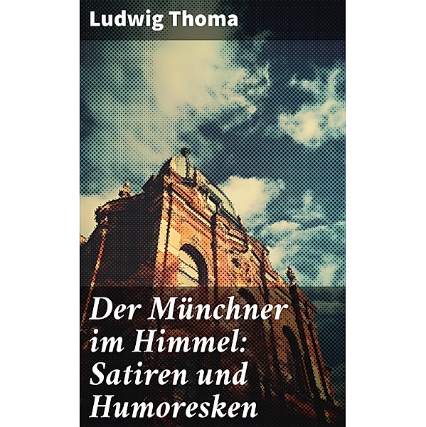 Der Münchner im Himmel: Satiren und Humoresken, Ludwig Thoma