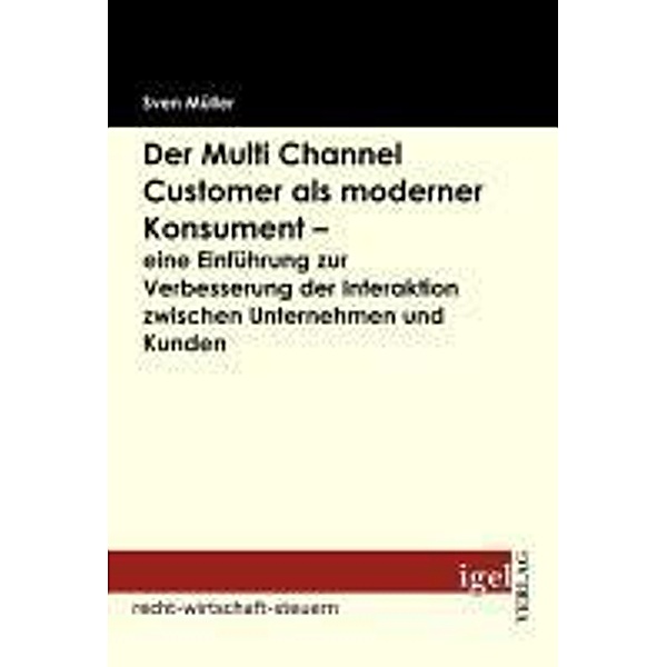 Der Multi Channel Customer als moderner Konsument - eine Einführung zur Verbesserung der Interaktion zwischen Unternehmen und Kunden / Igel-Verlag, Sven Müller