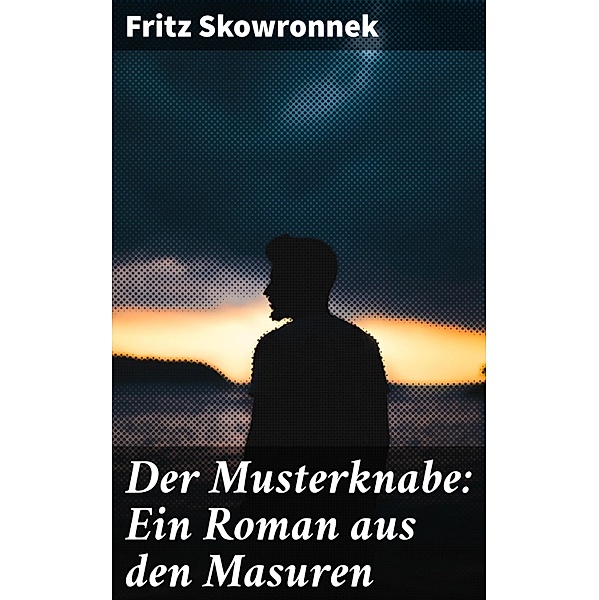 Der Musterknabe: Ein Roman aus den Masuren, Fritz Skowronnek