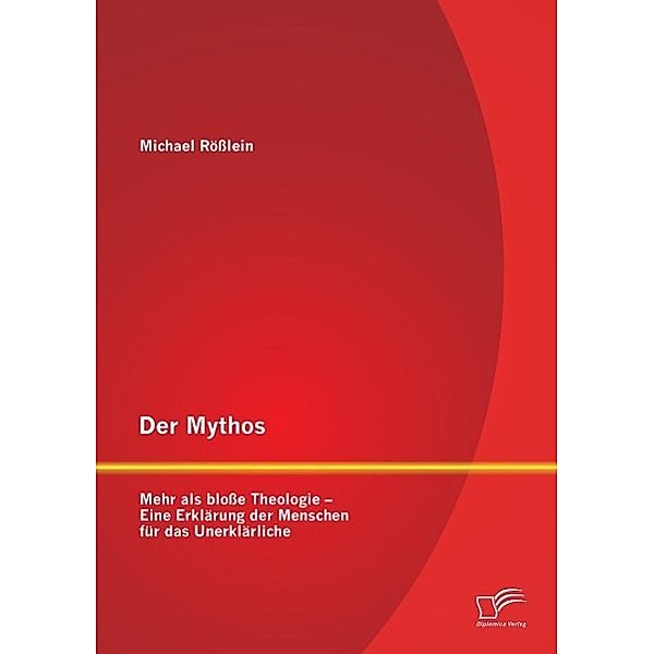 Der Mythos: Mehr als bloße Theologie - eine Erklärung der Menschen für das Unerklärliche, Michael Rößlein
