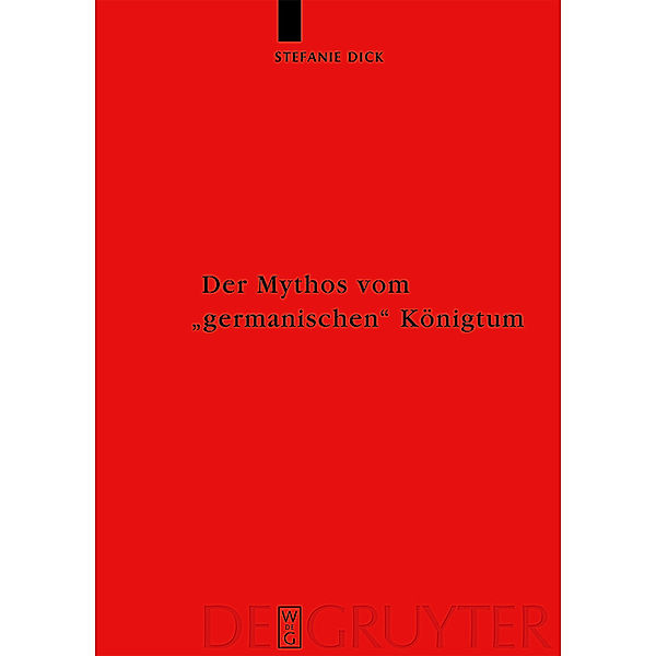 Der Mythos vom germanischen Königtum / Ergänzungsbände zum Reallexikon der Germanischen Altertumskunde Bd.60, Stefanie Dick