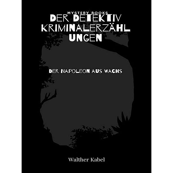 Der Napoleon aus Wachs / Harald Harst  - Der Detektiv. Kriminalerzählungen Bd.102, Walther Kabel