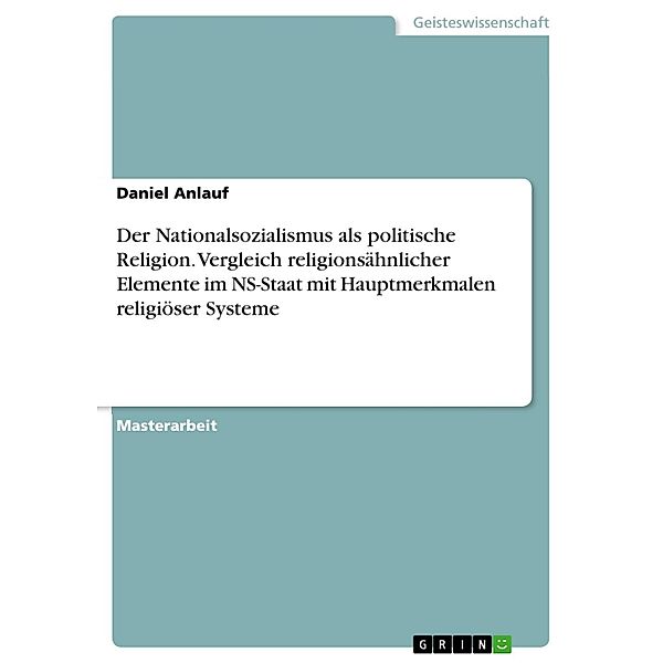 Der Nationalsozialismus als politische Religion. Vergleich religionsähnlicher Elemente im NS-Staat mit Hauptmerkmalen religiöser Systeme, Daniel Anlauf