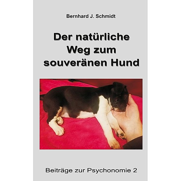 Der natürliche Weg zum souveränen Hund / Beiträge zur Psychonomie Bd.2, Bernhard J. Schmidt