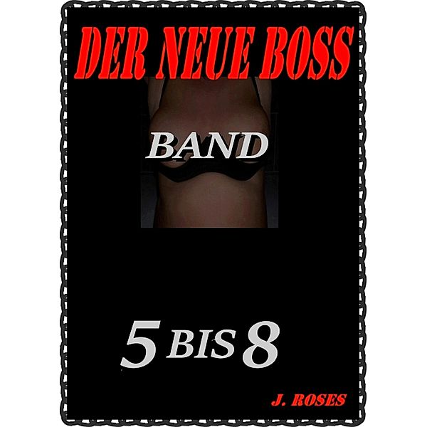 DER NEUE BOSS; Band 5 bis 8, J. Roses