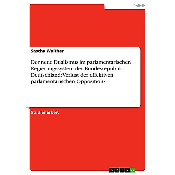 Der neue Dualismus im parlamentarischen Regierungssystem der Bundesrepublik Deutschland: Verlust der effektiven parlamen, Sascha Walther