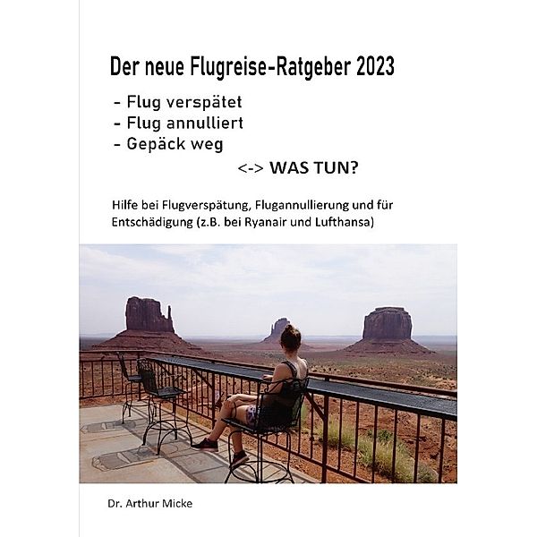 Der neue Flugreise-Ratgeber 2023: Flug verspätet, Flug annulliert, Gepäck weg - was tun?, Dr. Arthur Micke