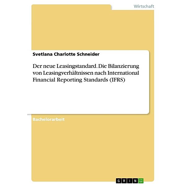 Der neue Leasingstandard. Die Bilanzierung von Leasingverhältnissen nach International Financial Reporting Standards (IFRS), Svetlana Charlotte Schneider