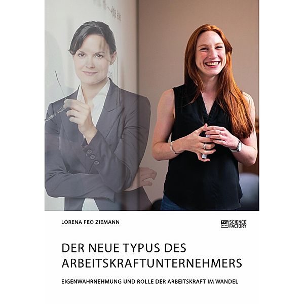 Der neue Typus des Arbeitskraftunternehmers. Eigenwahrnehmung und Rolle der Arbeitskraft im Wandel, Lorena Feo Ziemann