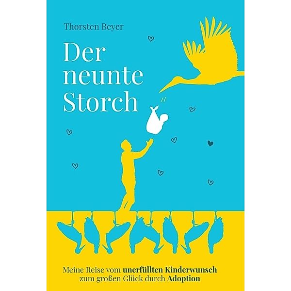 Der neunte Storch - Meine Reise vom unerfüllten Kinderwunsch zum grossen Glück durch Adoption, Thorsten Beyer