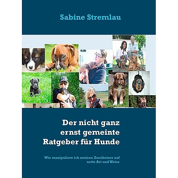 Der nicht ganz ernst gemeinte Ratgeber für Hunde, Sabine Stremlau