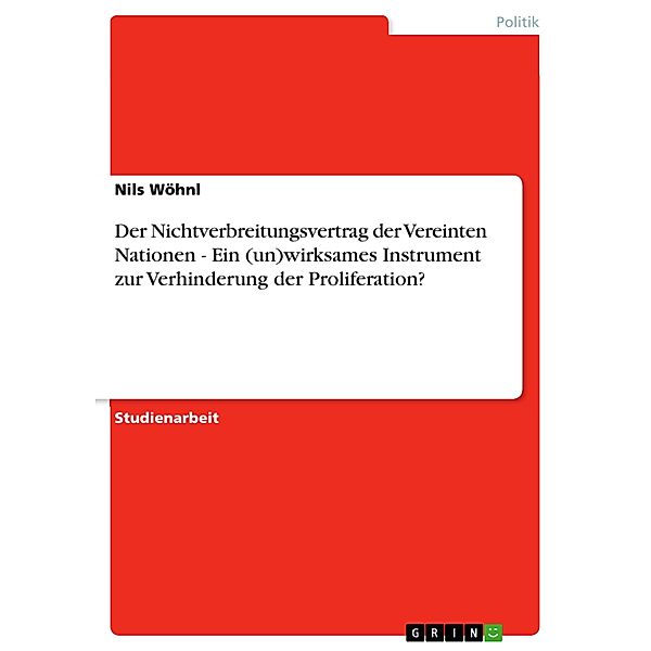 Der Nichtverbreitungsvertrag der  Vereinten Nationen - Ein (un)wirksames Instrument zur Verhinderung der Proliferation?, Nils Wöhnl