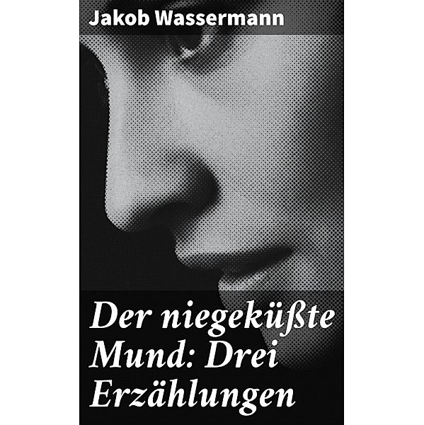 Der niegeküßte Mund: Drei Erzählungen, Jakob Wassermann