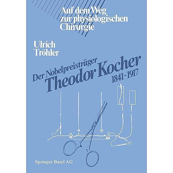 Der Nobelpreisträger Theodor Kocher 1841-1917, TRÖHLER
