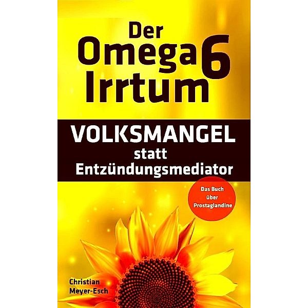 Der Omega 6 Irrtum: VOLKSMANGEL statt Entzündungsmediator, Christian Meyer-Esch
