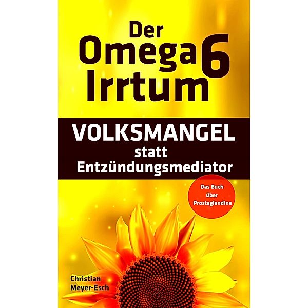 Der Omega 6 Irrtum: VOLKSMANGEL statt Entzündungsmediator, Christian Meyer-Esch