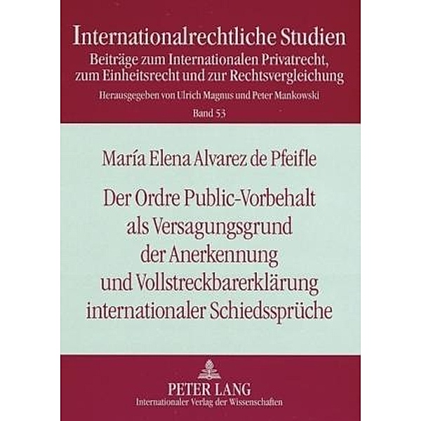 Der Ordre Public-Vorbehalt als Versagungsgrund der Anerkennung und Vollstreckbarerklärung internationaler Schiedssprüche, Maria Elena Alvarez de Pfeifle