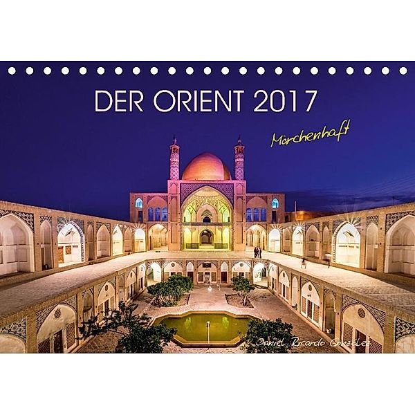 Der Orient - Märchenhaft (Tischkalender 2017 DIN A5 quer), Daniel Ricardo Gonzalez