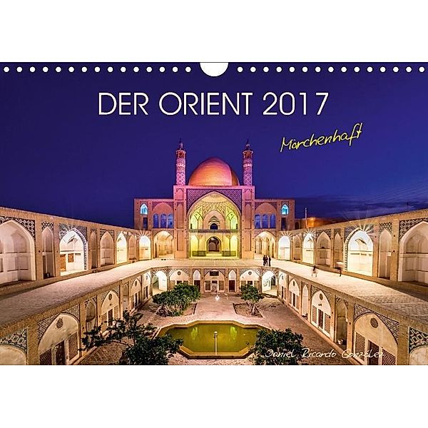 Der Orient - Märchenhaft (Wandkalender 2017 DIN A4 quer), Daniel Ricardo Gonzalez