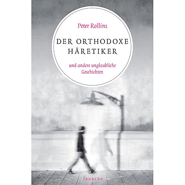 Der orthodoxe Häretiker und andere unglaubliche Geschichten, Peter Rollins