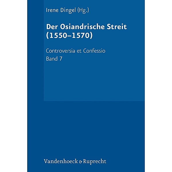 Der Osiandrische Streit (1550-1570) / Controversia et Confessio Bd.7