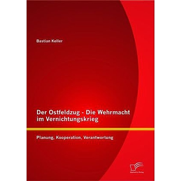 Der Ostfeldzug - Die Wehrmacht im Vernichtungskrieg, Bastian Keller