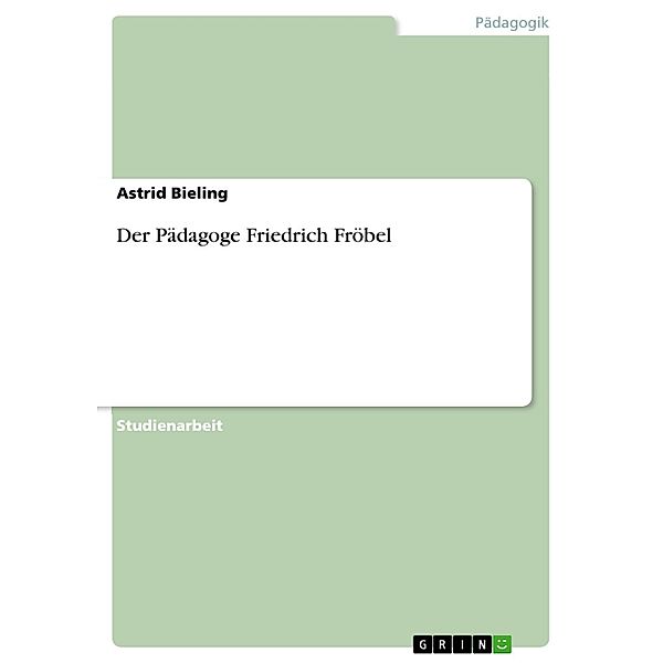 Der Pädagoge Friedrich Fröbel, Astrid Bieling