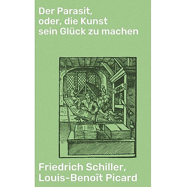 Der Parasit, oder, die Kunst sein Glück zu machen, Friedrich Schiller, Louis-Benoît Picard