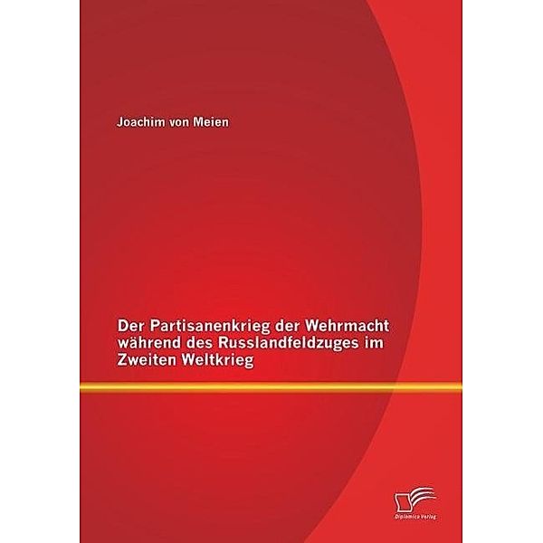 Der Partisanenkrieg der Wehrmacht während des Russlandfeldzuges im Zweiten Weltkrieg, Joachim von Meien