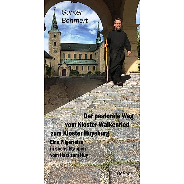 Der pastorale Weg vom Kloster Walkenried zum Kloster Huysburg - Eine Pilgerreise in sechs Etappen vom Harz zum Huy, Günter Bohmert
