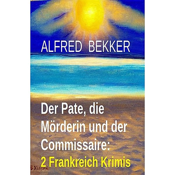 Der Pate, die Mörderin und der Commissaire: 2 Frankreich Krimis, Alfred Bekker