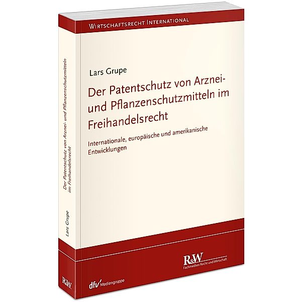 Der Patentschutz von Arznei- und Pflanzenschutzmitteln im Freihandelsrecht, Lars Grupe