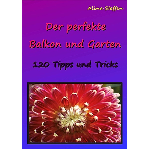 Der perfekte Balkon und Garten, Alina Steffen
