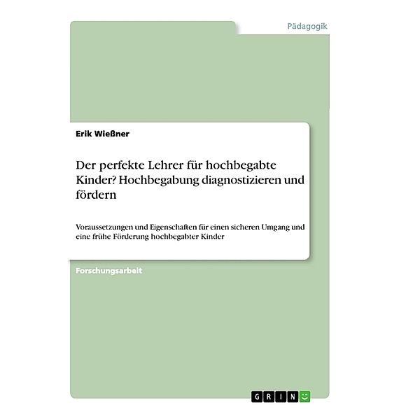 Der perfekte Lehrer für hochbegabte Kinder?  Hochbegabung diagnostizieren und fördern, Erik Wießner