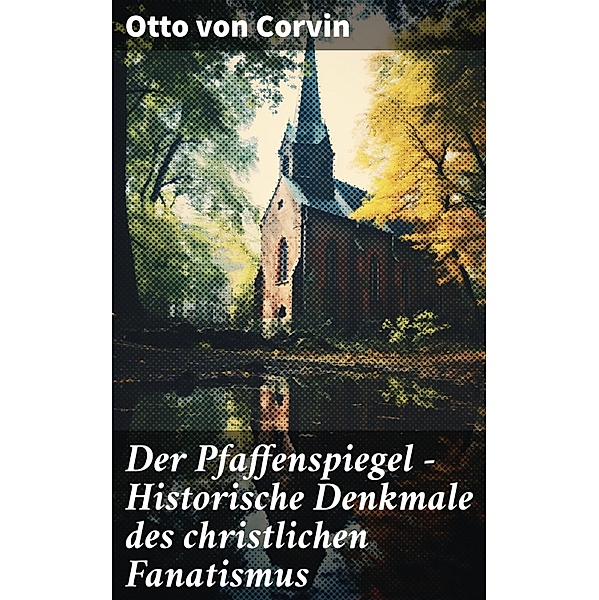 Der Pfaffenspiegel - Historische Denkmale des christlichen Fanatismus, Otto von Corvin