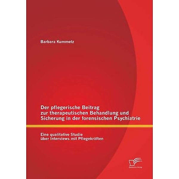 Der pflegerische Beitrag zur therapeutischen Behandlung und Sicherung in der forensischen Psychiatrie, Barbara Kummetz