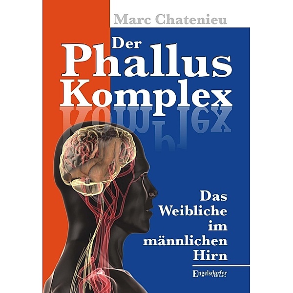 Der Phallus-Komplex. Das Weibliche im männlichen Hirn, Marc Chatenieu